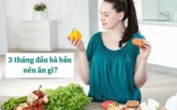 3 tháng đầu bà bầu nên ăn gì để thai nhi khỏe mạnh