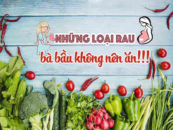 Bà bầu kiêng ăn rau gì? Những loại rau không tốt cho thai kỳ